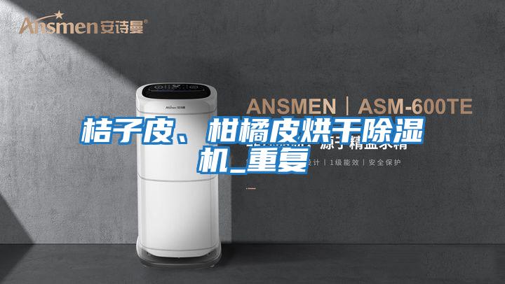 桔子皮、柑橘皮烘干除濕機_重復