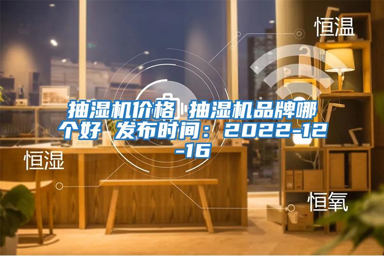 抽濕機價(jià)格 抽濕機品牌哪個(gè)好 發(fā)布時(shí)間：2022-12-16