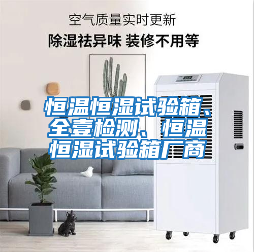 恒溫恒濕試驗箱、全壹檢測、恒溫恒濕試驗箱廠(chǎng)商