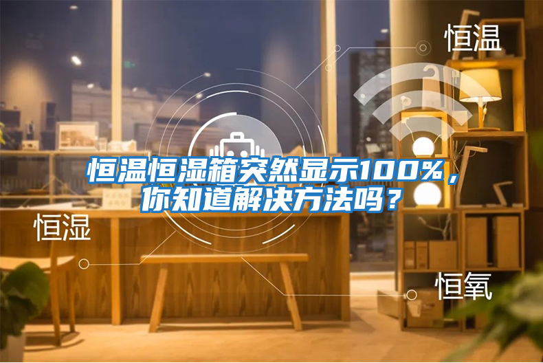恒溫恒濕箱突然顯示100%，你知道解決方法嗎？