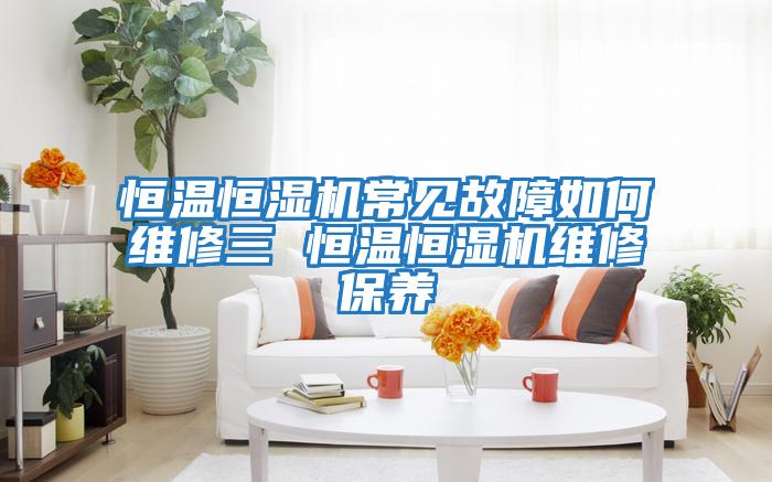 恒溫恒濕機常見(jiàn)故障如何維修三 恒溫恒濕機維修保養