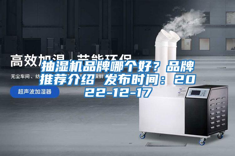 抽濕機品牌哪個(gè)好？品牌推薦介紹 發(fā)布時(shí)間：2022-12-17
