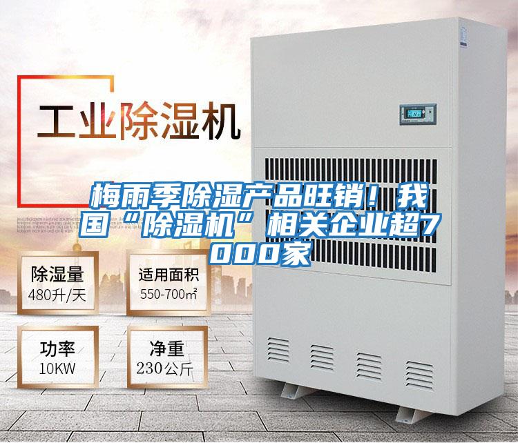 梅雨季除濕產(chǎn)品旺銷(xiāo)！我國“除濕機”相關(guān)企業(yè)超7000家