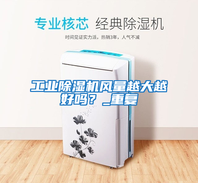 工業(yè)除濕機風(fēng)量越大越好嗎？_重復