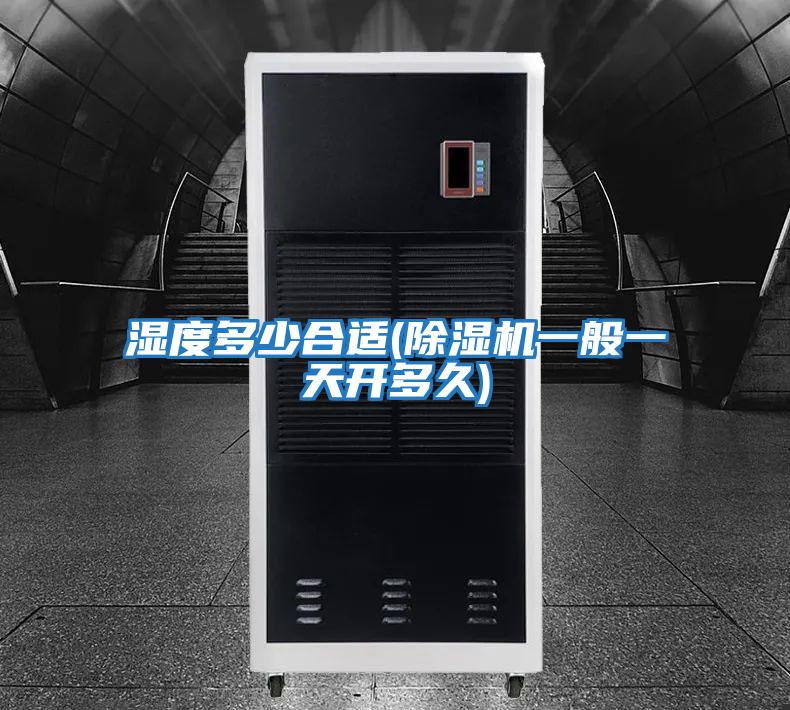 濕度多少合適(除濕機一般一天開(kāi)多久)