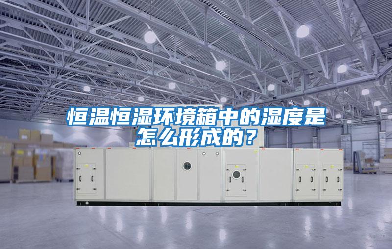 恒溫恒濕環(huán)境箱中的濕度是怎么形成的？