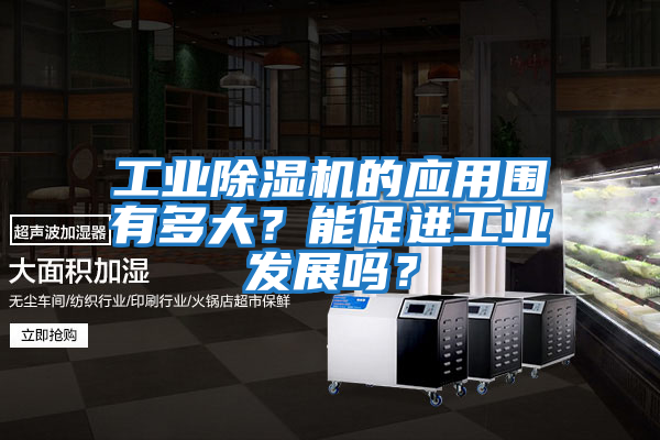 工業(yè)除濕機的應用圍有多大？能促進(jìn)工業(yè)發(fā)展嗎？