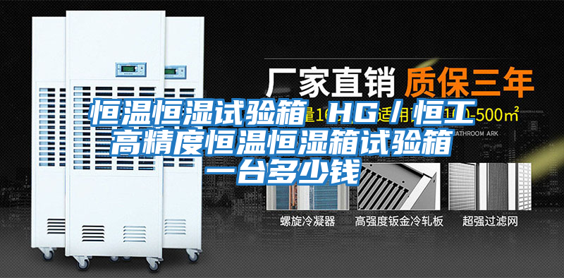 恒溫恒濕試驗箱 HG／恒工 高精度恒溫恒濕箱試驗箱 一臺多少錢(qián)