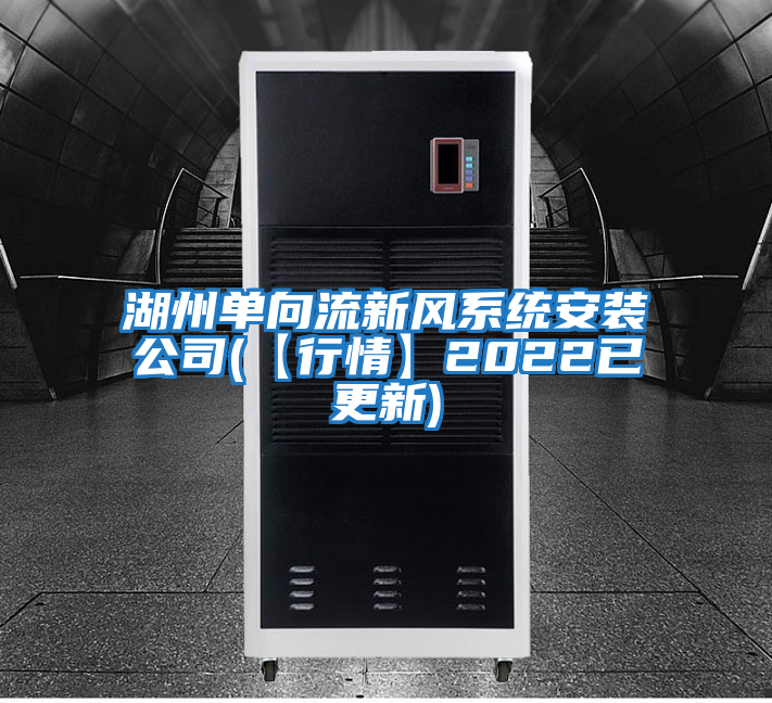 湖州單向流新風(fēng)系統安裝公司(【行情】2022已更新)