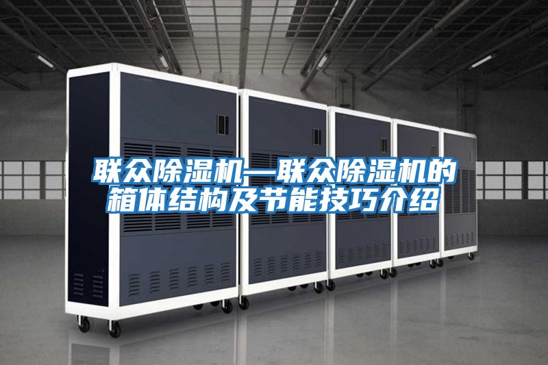 聯(lián)眾除濕機—聯(lián)眾除濕機的箱體結構及節能技巧介紹