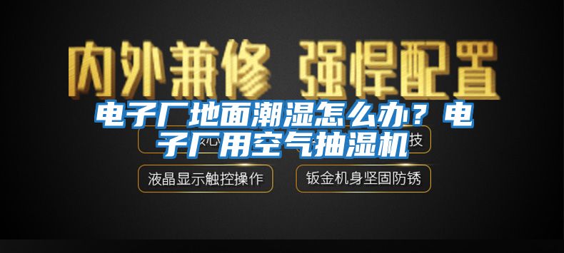 電子廠(chǎng)地面潮濕怎么辦？電子廠(chǎng)用空氣抽濕機