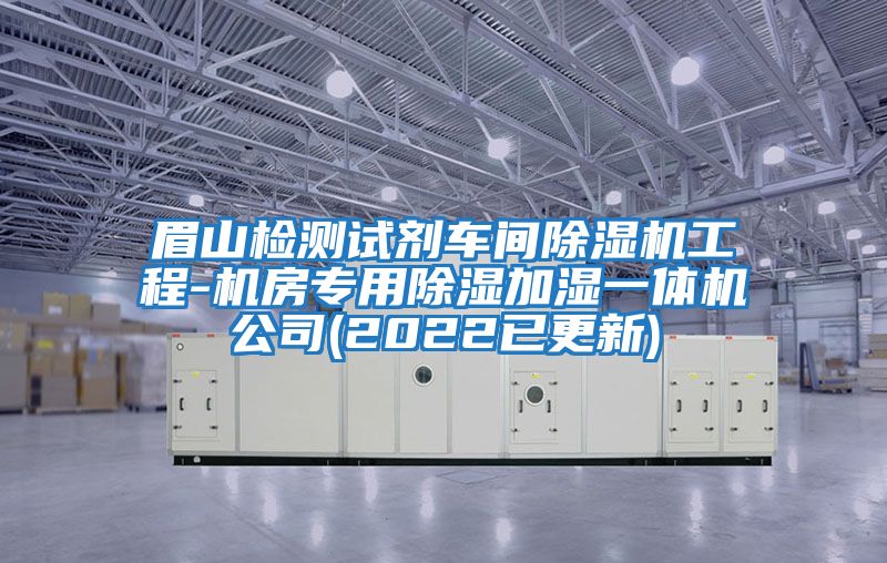 眉山檢測試劑車(chē)間除濕機工程-機房專(zhuān)用除濕加濕一體機公司(2022已更新)