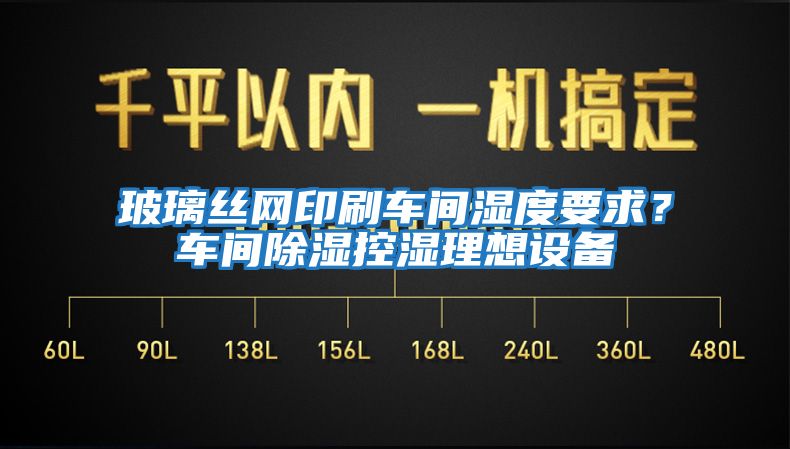 玻璃絲網(wǎng)印刷車(chē)間濕度要求？車(chē)間除濕控濕理想設備