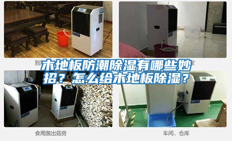 木地板防潮除濕有哪些妙招？怎么給木地板除濕？