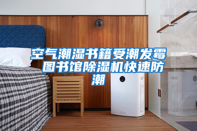 空氣潮濕書(shū)籍受潮發(fā)霉 圖書(shū)館除濕機快速防潮