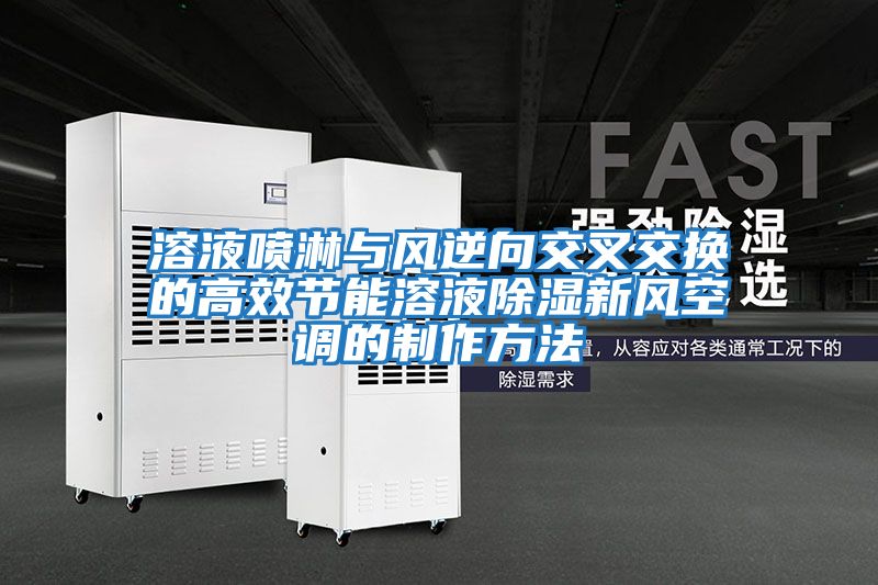 溶液噴淋與風(fēng)逆向交叉交換的高效節能溶液除濕新風(fēng)空調的制作方法