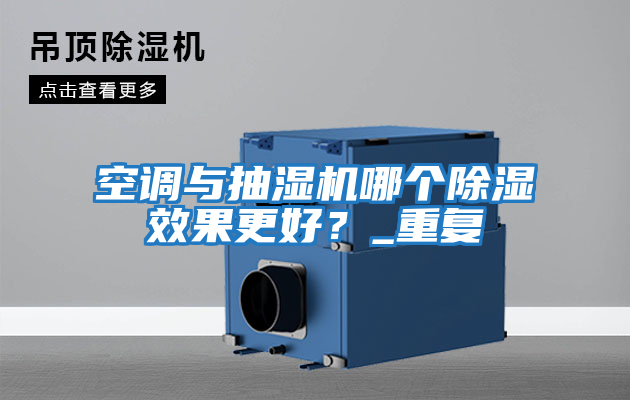空調與抽濕機哪個(gè)除濕效果更好？_重復
