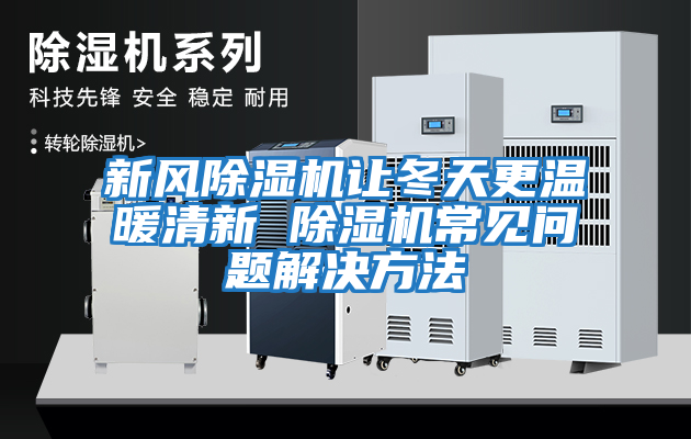新風(fēng)除濕機讓冬天更溫暖清新 除濕機常見(jiàn)問(wèn)題解決方法