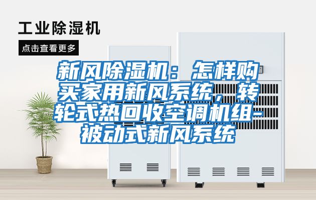 新風(fēng)除濕機：怎樣購買(mǎi)家用新風(fēng)系統，轉輪式熱回收空調機組-被動(dòng)式新風(fēng)系統