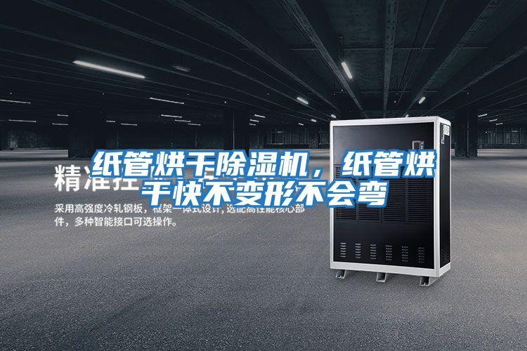 紙管烘干除濕機，紙管烘干快不變形不會(huì )彎