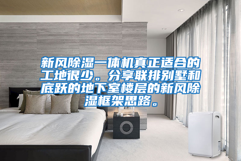 新風(fēng)除濕一體機真正適合的工地很少。分享聯(lián)排別墅和底躍的地下室樓層的新風(fēng)除濕框架思路。