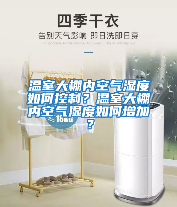 溫室大棚內空氣濕度如何控制？溫室大棚內空氣濕度如何增加？