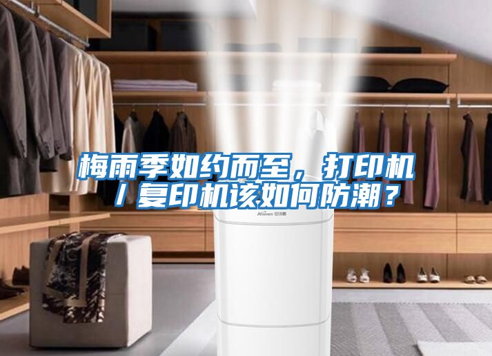 梅雨季如約而至，打印機／復印機該如何防潮？