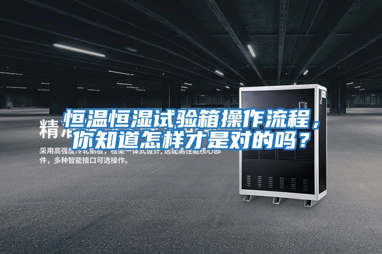 恒溫恒濕試驗箱操作流程，你知道怎樣才是對的嗎？
