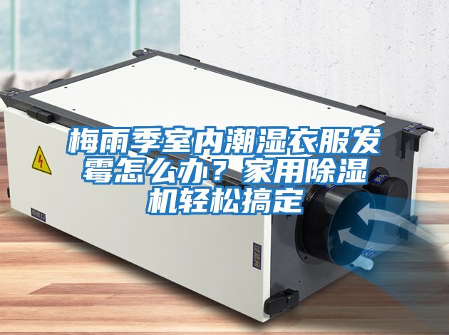 梅雨季室內潮濕衣服發(fā)霉怎么辦？家用除濕機輕松搞定