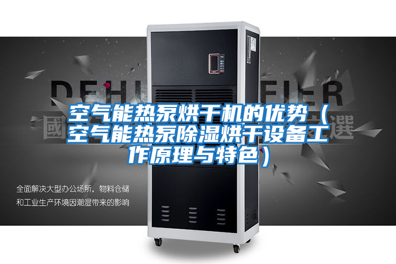 空氣能熱泵烘干機的優(yōu)勢(空氣能熱泵除濕烘干設備工作原理與特色)