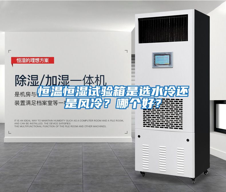 恒溫恒濕試驗箱是選水冷還是風(fēng)冷？哪個(gè)好？