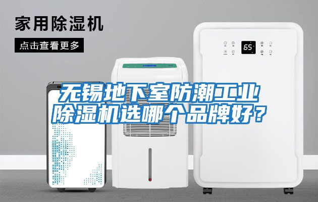 無(wú)錫地下室防潮工業(yè)除濕機選哪個(gè)品牌好？