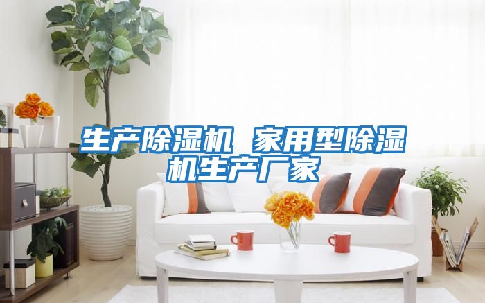 生產(chǎn)除濕機 家用型除濕機生產(chǎn)廠(chǎng)家