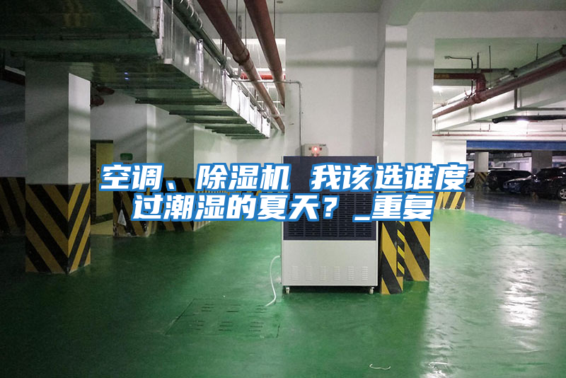 空調、除濕機 我該選誰(shuí)度過(guò)潮濕的夏天？_重復