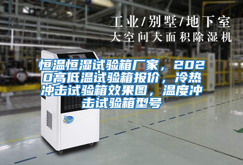 恒溫恒濕試驗箱廠(chǎng)家，2020高低溫試驗箱報價(jià)，冷熱沖擊試驗箱效果圖，溫度沖擊試驗箱型號