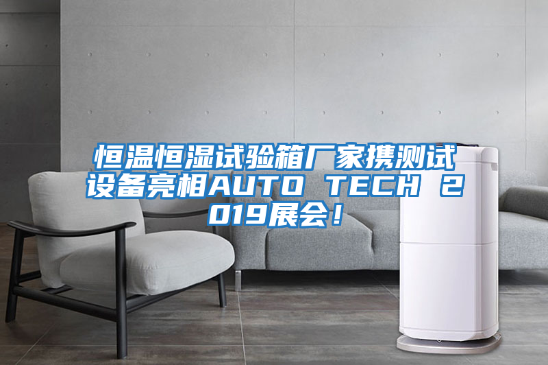 恒溫恒濕試驗箱廠(chǎng)家攜測試設備亮相AUTO TECH 2019展會(huì )！