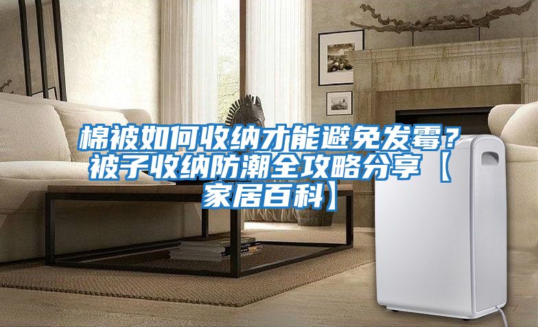 棉被如何收納才能避免發(fā)霉？被子收納防潮全攻略分享【家居百科】