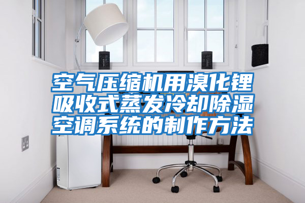 空氣壓縮機用溴化鋰吸收式蒸發(fā)冷卻除濕空調系統的制作方法