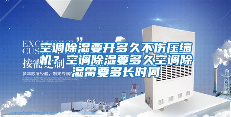 空調除濕要開(kāi)多久不傷壓縮機？空調除濕要多久空調除濕需要多長(cháng)時(shí)間