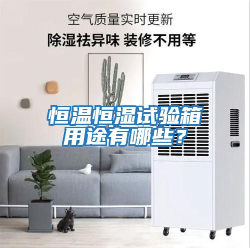 恒溫恒濕試驗箱用途有哪些？