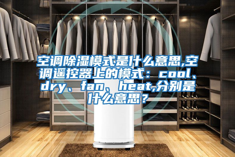 空調除濕模式是什么意思,空調遙控器上的模式：cool、dry、fan、heat,分別是什么意思？