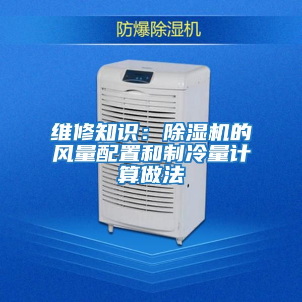 維修知識:除濕機的風(fēng)量配置和制冷量計算做法