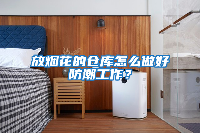 放煙花的倉庫怎么做好防潮工作？