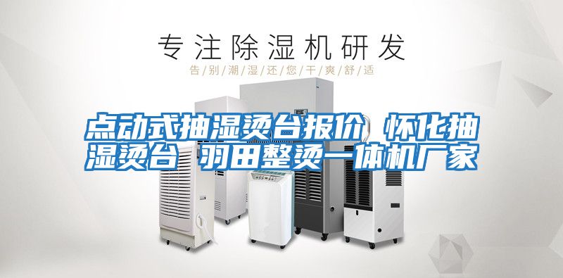 點(diǎn)動(dòng)式抽濕燙臺報價(jià) 懷化抽濕燙臺 羽田整燙一體機廠(chǎng)家