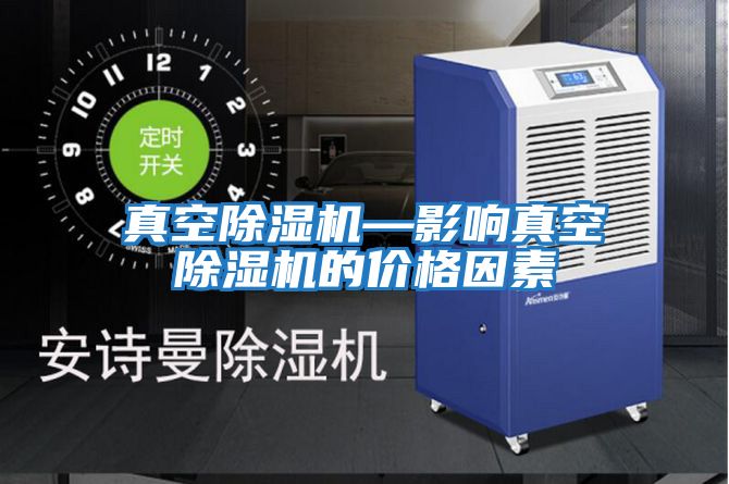真空除濕機—影響真空除濕機的價(jià)格因素