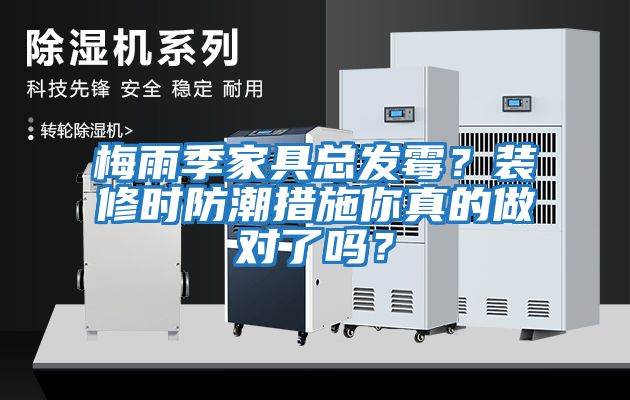 梅雨季家具總發(fā)霉？裝修時(shí)防潮措施你真的做對了嗎？