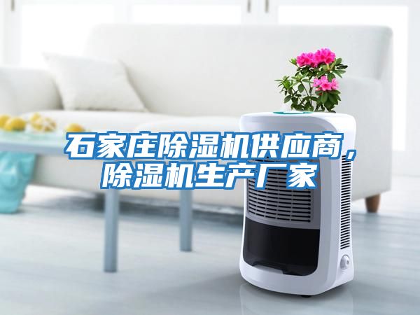 石家莊除濕機供應商，除濕機生產(chǎn)廠(chǎng)家