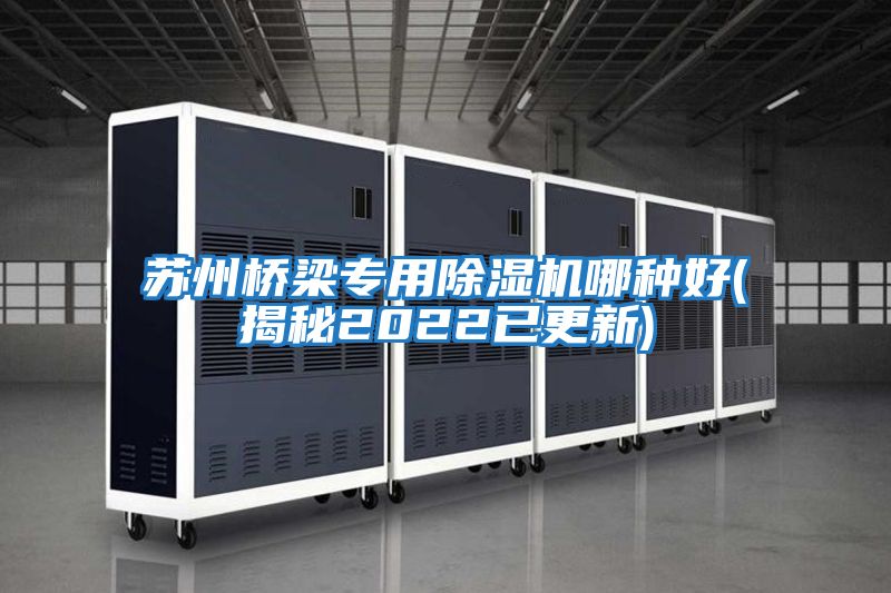 蘇州橋梁專(zhuān)用除濕機哪種好(揭秘2022已更新)