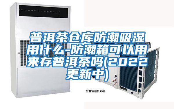 普洱茶倉庫防潮吸濕用什么-防潮箱可以用來(lái)存普洱茶嗎(2022更新中)