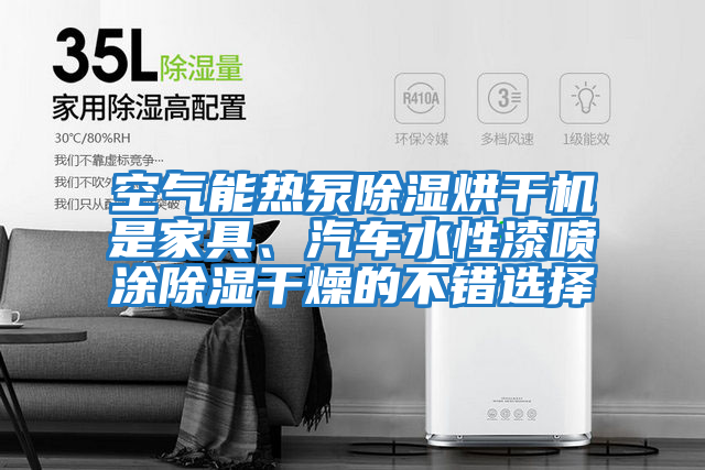 空氣能熱泵除濕烘干機是家具、汽車(chē)水性漆噴涂除濕干燥的不錯選擇